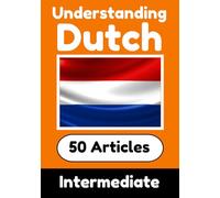 Understanding Dutch | Learn Dutch language with 50 Interesting Articles About Countries, Health, Languages and More: Improve your Dutch | Intermediate to Advanced | Perfect for Curious Dutch Learners