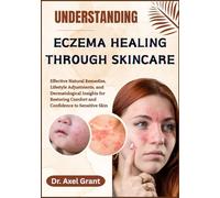 UNDERSTANDING ECZEMA HEALING THROUGH SKINCARE: Effective Natural Remedies, Lifestyle Adjustments, and Dermatological Insights for Restoring Comfort and Confidence to Sensitive Skin