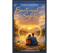 Understanding Emotional Safety: Cultivating Inner Calm, Trust, and Connection in Relationships