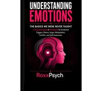 Understanding Emotions: The Basics We Were Never Taught: A Practical Guide & Workbook for Emotional Triggers, Shame, Anger, Manipulation, Conflict, and Self-Awareness