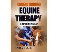 UNDERSTANDING EQUINE THERAPY FOR BEGINNERS: A Comprehensive Guide To Healing Benefits, Techniques, And The Transformative Impact Of Animal-Assisted Therapy