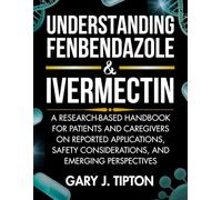 UNDERSTANDING FENBENDAZOLE & IVERMECTIN: A Research-Based Handbook for Patients and Caregivers on Reported Applications, Safety Considerations, and Emerging Perspectives