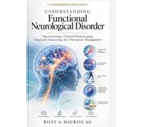 Understanding Functional Neurological Disorder: Neurobiology, Clinical Phenotyping, Diagnostic Reasoning, and Therapeutic Management