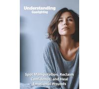 Understanding Gaslighting: Spot Manipulation, Reclaim Confidence, and Heal Emotional Wounds