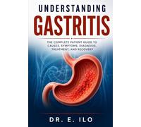 UNDERSTANDING GASTRITIS: The Complete Patient Guide to Causes, Symptoms, Diagnosis, Treatment, Prevention and Recovery