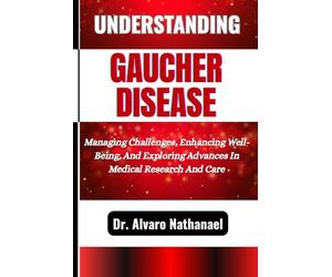 UNDERSTANDING GAUCHER DISEASE: Managing Challenges, Enhancing Well-Being, And Exploring Advances In Medical Research And Care