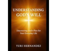 Understanding God’s Will: Discovering God’s Plan for Your Everyday Life