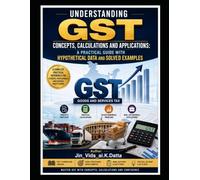 Understanding GST: Concepts, Calculations and Applications :: A Practical Guide with Hypothetical Data and Solved Examples