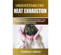 Understanding Heat Exhaustion: Recognize, Prevent & Treat Heat Illness - Your Complete Guide To Symptoms, First-Aid & Cooling Strategies