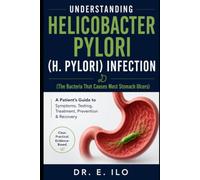 UNDERSTANDING HELICOBACTER PYLORI (H. PYLORI) INFECTION (The Bacteria That Causes Most Stomach Ulcers): A Patient's Guide to Symptoms, Testing, Treatment, Prevention & Recovery