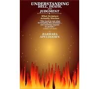 UNDERSTANDING HELL, DEATH, and JUDGMENT: What Scripture Actually Teaches