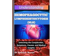UNDERSTANDING HEMOPHAGOCYTIC LYMPHOHISTIOCYTOSIS (HLH): Unlocking the Complexities, Symptoms, Causes, and Medical Insights