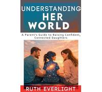 Understanding Her World: A Parent's Guide to Raising Confident, Connected Daughters: 1