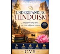 Understanding Hinduism: A Beginner's Guide to India's Ancient Philosophy, Gods, Traditions, Yoga, Karma, and Way of Life