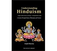 Understanding Hinduism: Origins, Deities, Karma, and Yoga - A Comprehensive Guide: A Journey Through History, Philosophy, and Practice