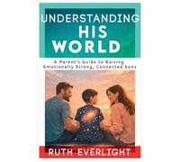 Understanding His World: A Parent's Guide to Raising Emotionally Strong, Connected Sons: 2