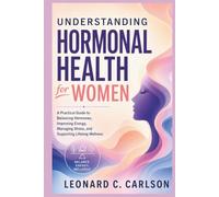 Understanding Hormonal Health for Women: A Practical Guide to Balancing Hormones, Improving Energy, Managing Stress, and Supporting Lifelong Wellness