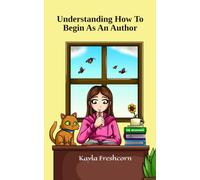 Understanding How To Begin As An Author: Clear Advice About How To Start Your Author Journey With Practical Tips And Tricks