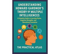 Understanding Howard Gardner's Theory of Multiple Intelligences: A Complete Guide to Learning Styles, Cognitive Strengths, and Educational Innovation