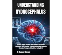 UNDERSTANDING HYDROCEPHALUS: Essential Insights Into Brain Fluid Disorders With Practical Guidance On Early Detection, Treatment Options, And ... For Improved Health And Quality Of Life
