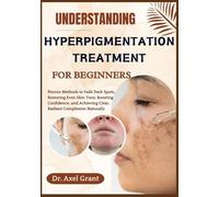 UNDERSTANDING HYPERPIGMENTATION TREATMENT FOR BEGINNERS: Proven Methods to Fade Dark Spots, Restoring Even Skin Tone, Boosting Confidence, and Achieving Clear, Radiant Complexion Naturally