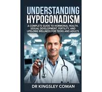 UNDERSTANDING HYPOGONADISM: A Complete Guide to Hormonal Health, Sexual Development, Fertility, and Lifelong Wellness for Teens and Adults