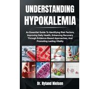 UNDERSTANDING HYPOKALEMIA: An Essential Guide To Identifying Risk Factors, Improving Daily Health, Enhancing Recovery Through Evidence-Based Approaches, And Promoting Lasting Vitality