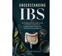 Understanding IBS: An Evidence-Based Guide to the Gut-Brain Connection, Symptom Relief, Diagnosis, and Long-Term Management