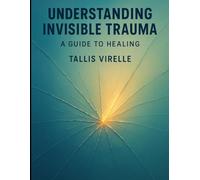 Understanding Invisible Trauma: A Guide to Healing