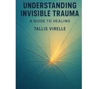 Understanding Invisible Trauma: A Guide to Healing
