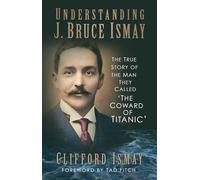 Clifford Ismay Understanding J. Bruce Ismay (Tascabile)