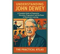 Understanding John Dewey: A Complete Guide to Progressive Education, Pragmatism, and the Power of Democratic Learning