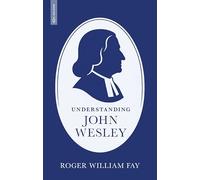 Understanding John Wesley: Reassessing His Faith, Theology, and Legacy (Biography)