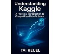 Understanding Kaggle: A Practical Introduction to Competitive Data Science: Essential Skills, Datasets, and Community Insights