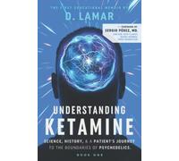 Understanding Ketamine: Science, History, & A Patient's Journey To The Boundaries Of Psychedelics