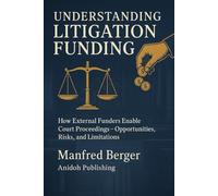 Understanding Litigation Funding: How External Funders Enable Court Proceedings - Opportunities, Risks, and Limitations