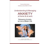 Understanding & Managing ANXIETY, at home & at work: Releasing Anxiety to Live a Better Life