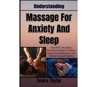Understanding Massage For Anxiety And Sleep: Calm Mind, Deep Sleep: Practical Techniques To Release Tension, Ease Restlessness, And Promote Lasting Relaxation