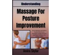 Understanding Massage For Posture Improvement: Boost Alignment And Relieve Tension With Proven Techniques, Simple Practices, And Expert Guidance For Lasting Comfort