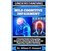 UNDERSTANDING MILD COGNITIVE IMPAIRMENT: A Practical Guide to Recognizing Symptoms, Enhancing Brain Health, and Supporting Cognitive Well-Being