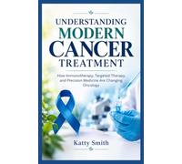 UNDERSTANDING MODERN CANCER TREATMENT: How Immunotherapy, Targeted Therapy, and Precision Medicine Are Changing Oncology