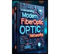 Understanding Modern Fiber Optic Networks: Fiber Optic Technology, Principles & Applications, From Fundamentals To Implementation Guide, Professional Practical Applications In Fiber Optic Technology