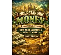 Understanding Money: 7 Simple Ideas to Explain How Modern Money Actually Works