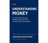 Understanding Money: A Practical Guide to Earning, Spending, Saving, Debt, Credit, Investing, and Financial Confidence: 1
