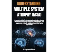 UNDERSTANDING MULTIPLE SYSTEM ATROPHY (MSA): A Complete Guide To Navigating Complex Neurological Challenges, Enhancing Functional Independence, And ... And Caregivers With Proven Approaches