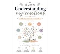 Understanding My Emotions: A 120-Day Emotional Journal to Decode What I Feel, Understand My Emotions and Grow with Kindness