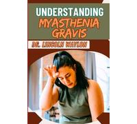 UNDERSTANDING MYASTHENIA GRAVIS: Comprehensive Guide To Symptoms, Diagnosis, Treatment Options, And Managing Life With Autoimmune Muscle Weakness