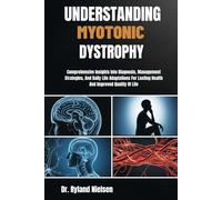 UNDERSTANDING MYOTONIC DYSTROPHY: Comprehensive Insights Into Diagnosis, Management Strategies, And Daily Life Adaptations For Lasting Health And Improved Quality Of Life