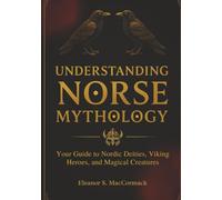 Understanding Norse Mythology: Your Guide to Nordic Deities, Viking Heroes, and Magical Creatures