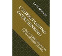 UNDERSTANDING OVERTHINKING: A GUIDE TO BREAKING MENTAL LOOPS AND FINDING CLARITY